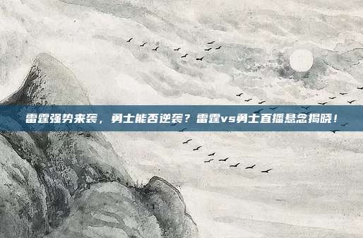 雷霆强势来袭，勇士能否逆袭？雷霆vs勇士直播悬念揭晓！