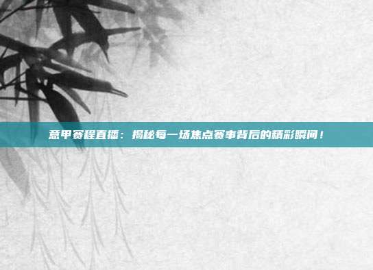 意甲赛程直播：揭秘每一场焦点赛事背后的精彩瞬间！