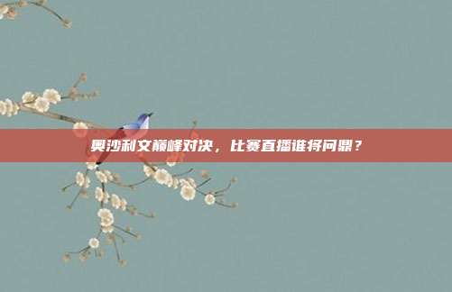 奥沙利文巅峰对决，比赛直播谁将问鼎？
