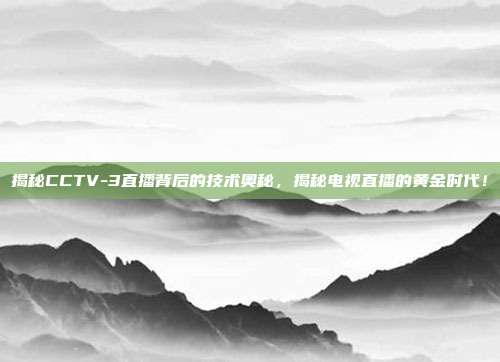 揭秘CCTV-3直播背后的技术奥秘，揭秘电视直播的黄金时代！