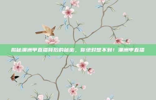 揭秘澳洲甲直播背后的秘密，你绝对想不到！澳洲甲直播