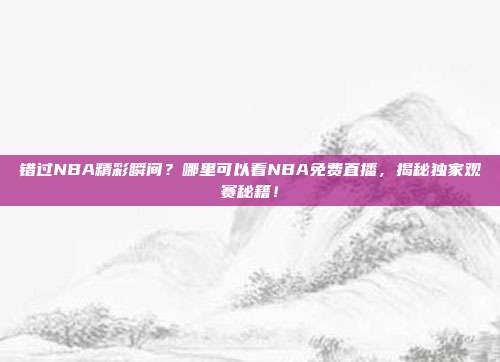 错过NBA精彩瞬间？哪里可以看NBA免费直播，揭秘独家观赛秘籍！