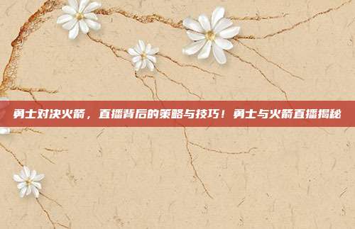 勇士对决火箭，直播背后的策略与技巧！勇士与火箭直播揭秘