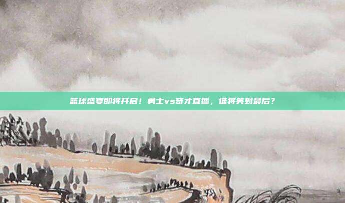 篮球盛宴即将开启！勇士vs奇才直播，谁将笑到最后？