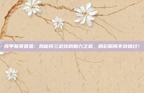 荷甲联赛直播：揭秘荷兰足球的魅力之源，精彩瞬间不容错过！
