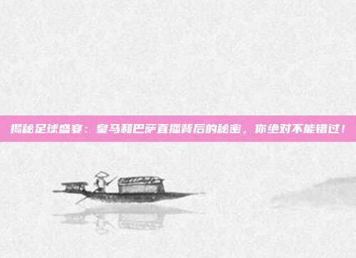 揭秘足球盛宴：皇马和巴萨直播背后的秘密，你绝对不能错过！