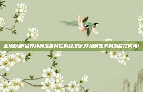 全球瞩目!世界杯奥运会背后的经济账,你绝对想不到的百亿商机!