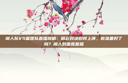 湖人队VS雷霆队直播前瞻：精彩对决即将上演，你准备好了吗？湖人对雷霆直播
