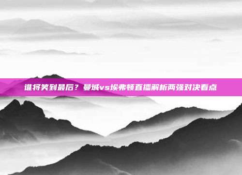 谁将笑到最后？曼城vs埃弗顿直播解析两强对决看点