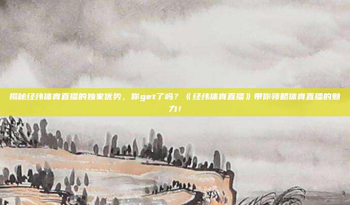 揭秘经纬体育直播的独家优势，你get了吗？《经纬体育直播》带你领略体育直播的魅力！