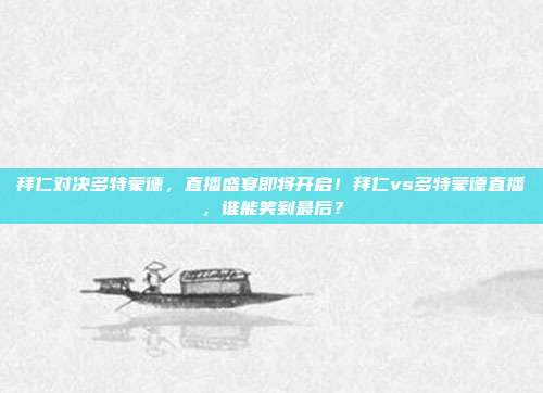 拜仁对决多特蒙德，直播盛宴即将开启！拜仁vs多特蒙德直播，谁能笑到最后？