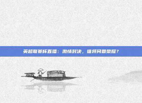 英超联赛杯直播：激情对决，谁将问鼎荣耀？