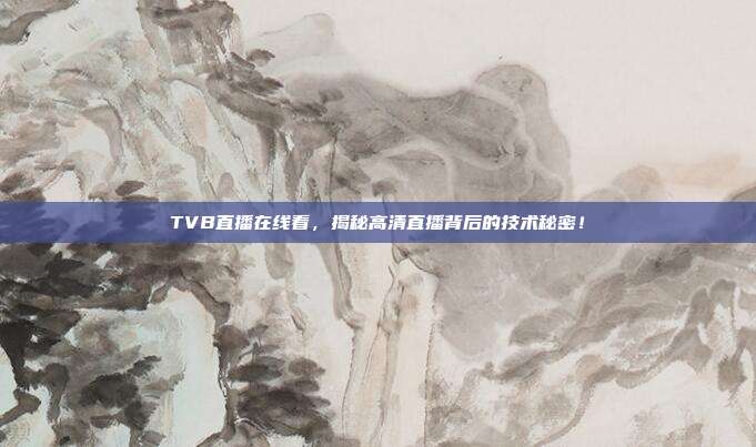 TVB直播在线看，揭秘高清直播背后的技术秘密！