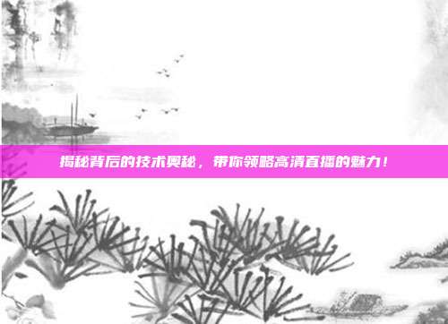 揭秘背后的技术奥秘，带你领略高清直播的魅力！