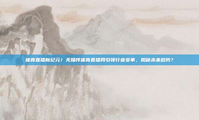 体育直播新纪元！无插件体育直播网引领行业变革，揭秘未来趋势？