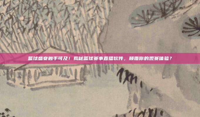 篮球盛宴触手可及！揭秘篮球赛事直播软件，颠覆你的观赛体验？
