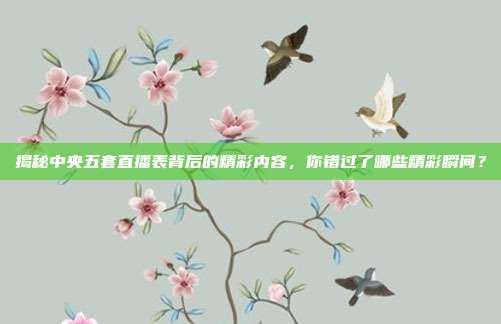 揭秘中央五套直播表背后的精彩内容，你错过了哪些精彩瞬间？