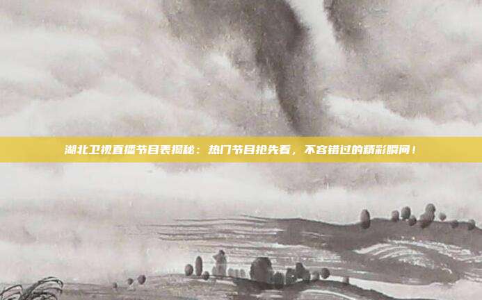 湖北卫视直播节目表揭秘：热门节目抢先看，不容错过的精彩瞬间！