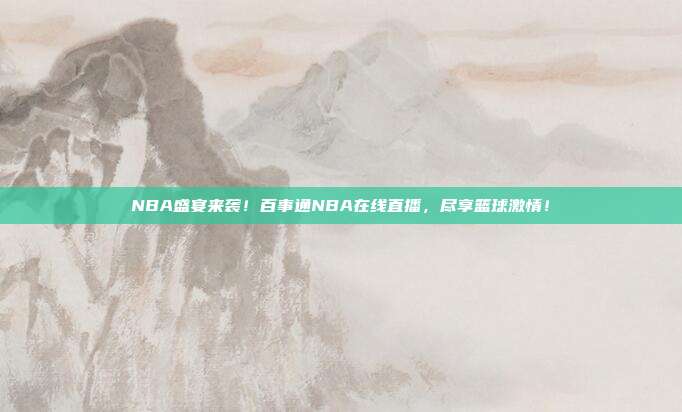 NBA盛宴来袭！百事通NBA在线直播，尽享篮球激情！