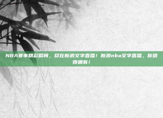 NBA赛事精彩瞬间，尽在新浪文字直播！新浪nba文字直播，你值得拥有！