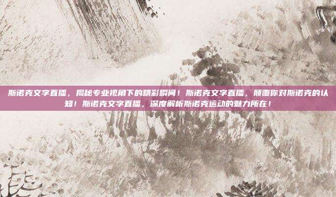斯诺克文字直播，揭秘专业视角下的精彩瞬间！斯诺克文字直播，颠覆你对斯诺克的认知！斯诺克文字直播，深度解析斯诺克运动的魅力所在！