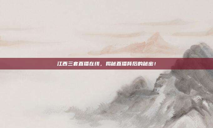 江西三套直播在线，揭秘直播背后的秘密！