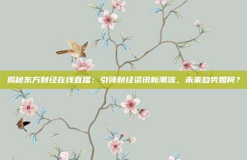 揭秘东方财经在线直播：引领财经资讯新潮流，未来趋势如何？