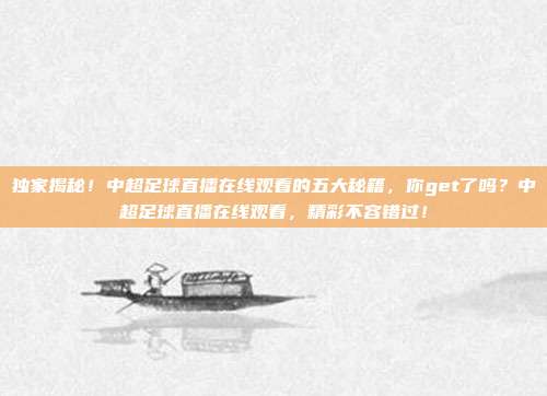 独家揭秘！中超足球直播在线观看的五大秘籍，你get了吗？中超足球直播在线观看，精彩不容错过！
