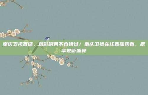 重庆卫视直播，精彩瞬间不容错过！重庆卫视在线直播观看，尽享视听盛宴