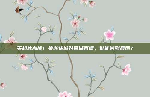 英超焦点战！莱斯特城对曼城直播，谁能笑到最后？