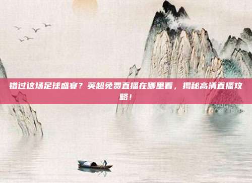 错过这场足球盛宴？英超免费直播在哪里看，揭秘高清直播攻略！