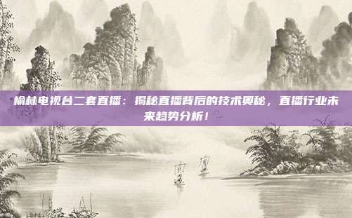榆林电视台二套直播：揭秘直播背后的技术奥秘，直播行业未来趋势分析！