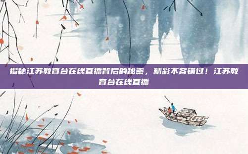 揭秘江苏教育台在线直播背后的秘密，精彩不容错过！江苏教育台在线直播