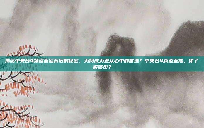 揭秘中央台4频道直播背后的秘密，为何成为观众心中的首选？中央台4频道直播，你了解多少？
