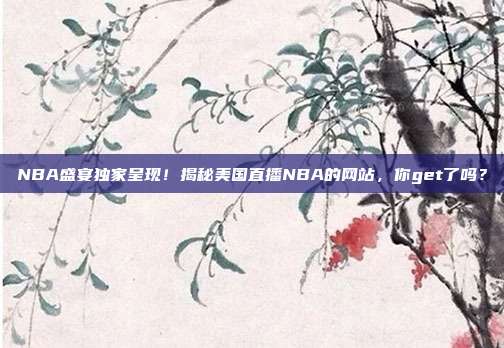 NBA盛宴独家呈现！揭秘美国直播NBA的网站，你get了吗？