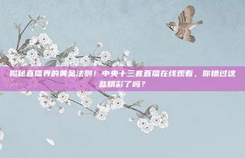 揭秘直播界的黄金法则！中央十三套直播在线观看，你错过这些精彩了吗？