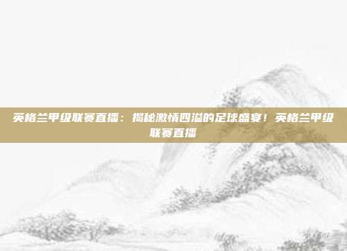 英格兰甲级联赛直播：揭秘激情四溢的足球盛宴！英格兰甲级联赛直播