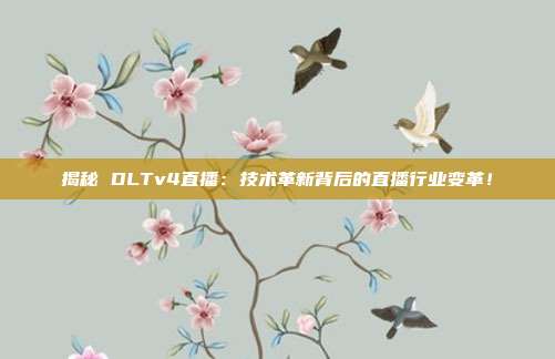 揭秘 DLTv4直播：技术革新背后的直播行业变革！