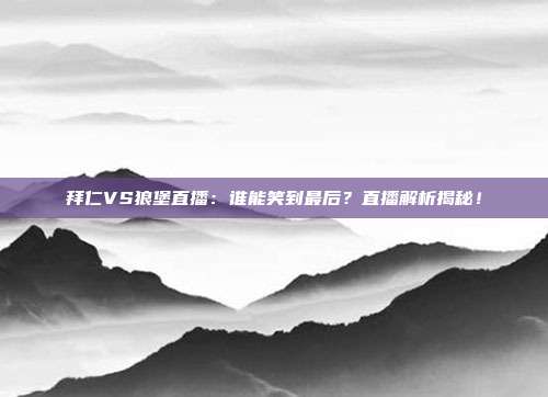 拜仁VS狼堡直播：谁能笑到最后？直播解析揭秘！