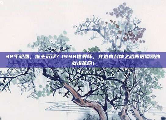 32年轮回，谁主沉浮？1998世界杯，齐达内封神之路背后隐藏的战术革命！