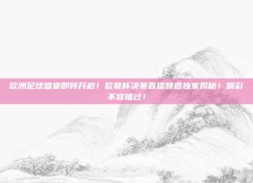 欧洲足球盛宴即将开启！欧联杯决赛直播频道独家揭秘！精彩不容错过！