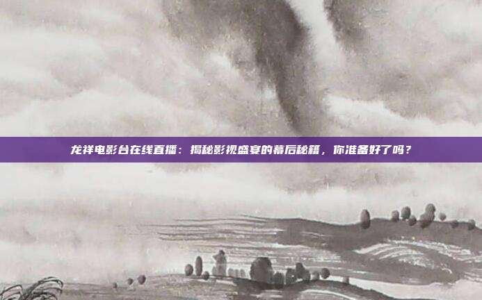 龙祥电影台在线直播：揭秘影视盛宴的幕后秘籍，你准备好了吗？