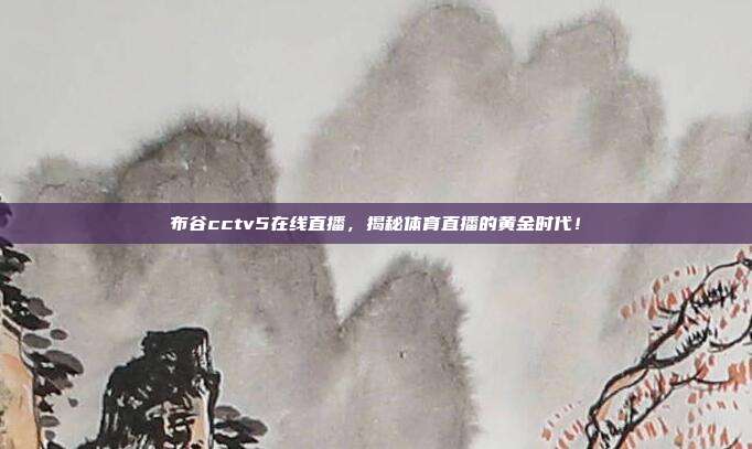 布谷cctv5在线直播，揭秘体育直播的黄金时代！