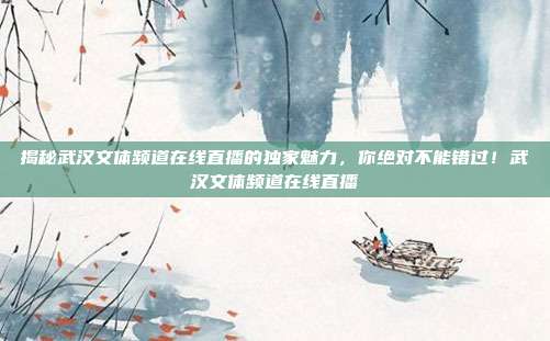 揭秘武汉文体频道在线直播的独家魅力，你绝对不能错过！武汉文体频道在线直播
