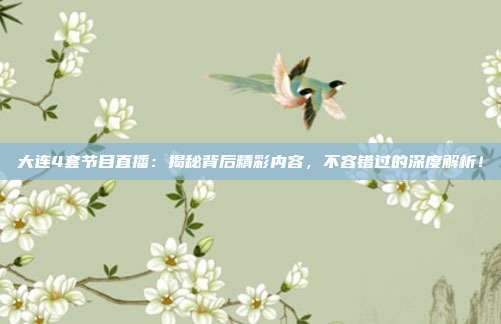 大连4套节目直播：揭秘背后精彩内容，不容错过的深度解析！