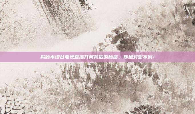 揭秘本港台电视直播开奖背后的秘密，你绝对想不到！