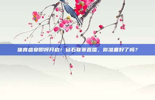 体育盛宴即将开启！钻石联赛直播，你准备好了吗？