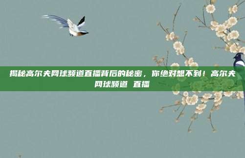 揭秘高尔夫网球频道直播背后的秘密，你绝对想不到！高尔夫网球频道 直播