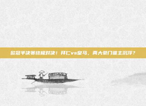 欧冠半决赛终极对决！拜仁vs皇马，两大豪门谁主沉浮？