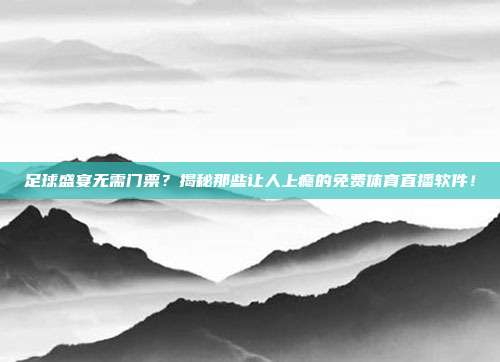 足球盛宴无需门票？揭秘那些让人上瘾的免费体育直播软件！